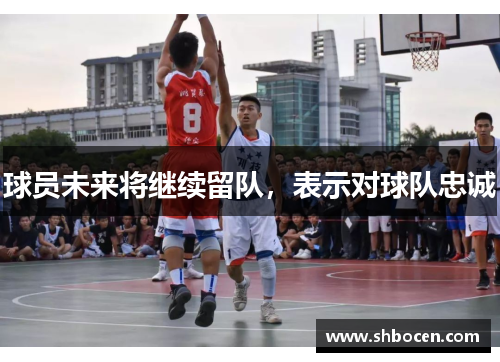 球员未来将继续留队，表示对球队忠诚