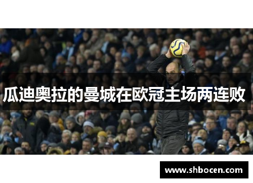 瓜迪奥拉的曼城在欧冠主场两连败 