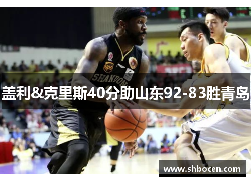 盖利&克里斯40分助山东92-83胜青岛