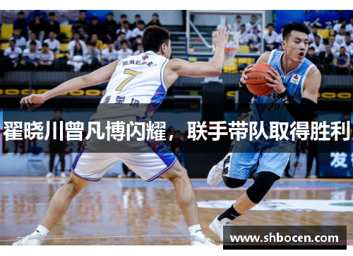 翟晓川曾凡博闪耀，联手带队取得胜利