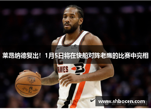 莱昂纳德复出！1月5日将在快船对阵老鹰的比赛中亮相