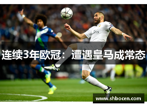 连续3年欧冠：遭遇皇马成常态